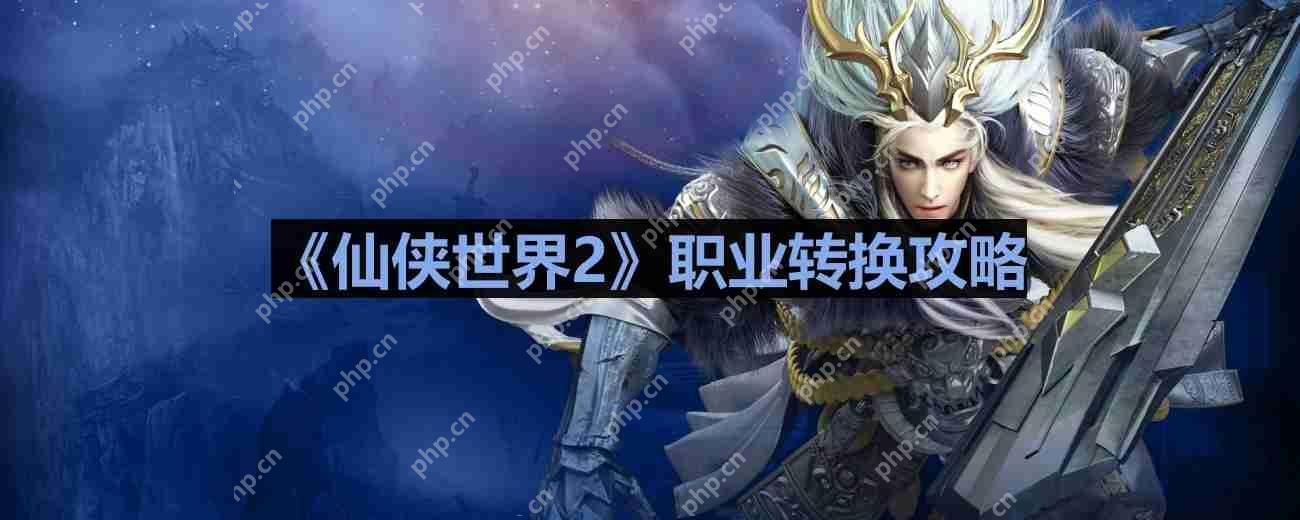 仙侠世界2怎么转换职业-职业转换攻略