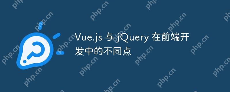 Vue.js 与 jQuery 在前端开发中的不同点