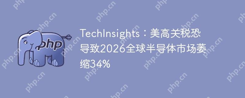 TechInsights：美高关税恐导致2026全球半导体市场萎缩34%