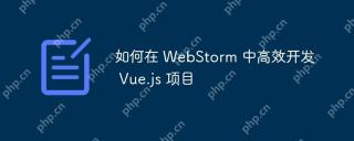 如何在 WebStorm 中高效开发 Vue.js 项目