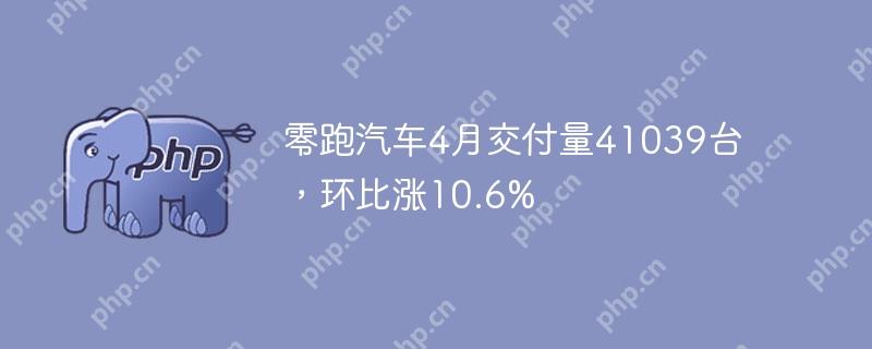 零跑汽车4月交付量41039台，环比涨10.6%
