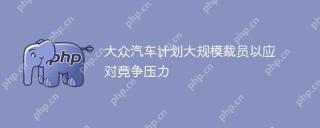 大众汽车计划大规模裁员以应对竞争压力