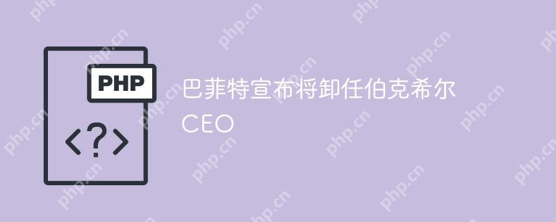 巴菲特宣布将卸任伯克希尔ceo