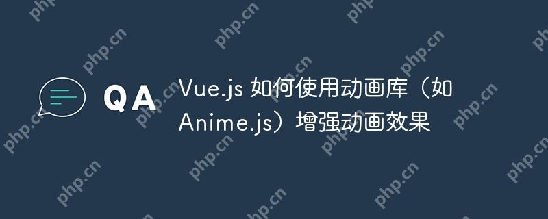 Vue.js 如何使用动画库（如 Anime.js）增强动画效果-小浪学习网