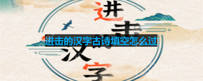 进击的汉字古诗填空怎么过-古诗填空通关攻略