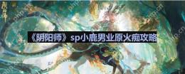 阴阳师业原火怎么打-sp小鹿男业原火痴攻略