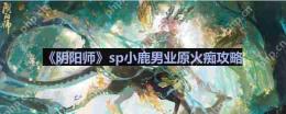 阴阳师业原火怎么打-sp小鹿男业原火痴攻略