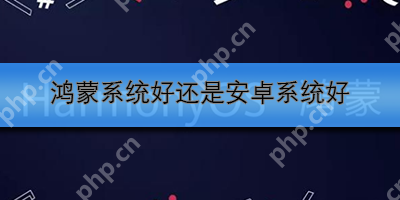 鸿蒙系统好还是安卓系统好