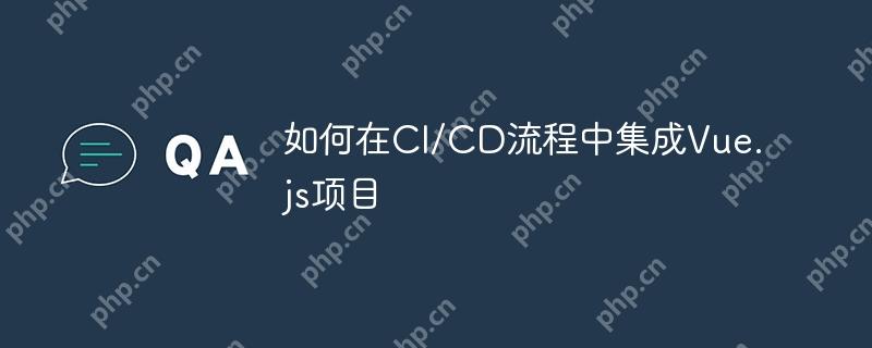 如何在CI/CD流程中集成Vue.js项目