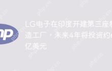 LG电子在印度开建第三座制造工厂，未来4年将投资约6亿美元