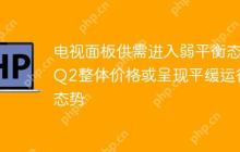 电视面板供需进入弱平衡态 Q2整体价格或呈现平缓运行态势