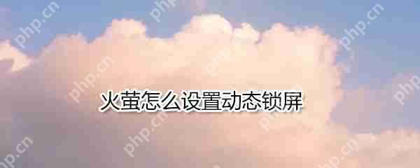 火萤如何设置动态锁屏_火萤设置动态锁屏方法介绍
