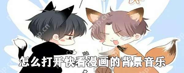 快看漫画怎么设置背景音乐 快看漫画背景音乐设置步骤分享