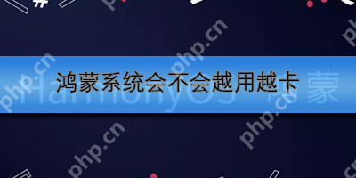 鸿蒙系统会不会越用越卡