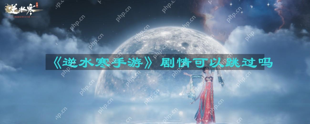 逆水寒手游剧情可以跳过吗-剧情能不能跳过