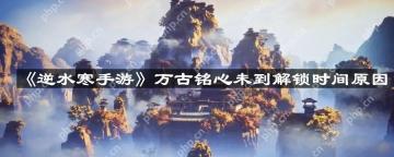 逆水寒手游万古铭心未到解锁时间怎么回事-万古铭心未到解锁时间原因