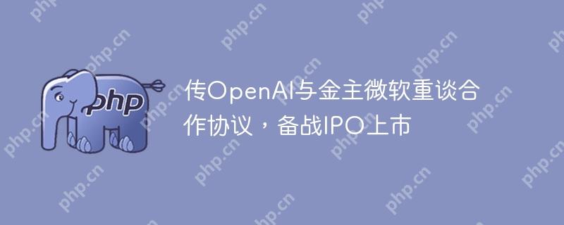 传openai与金主微软重谈合作协议，备战ipo上市