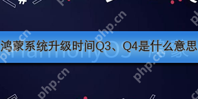 鸿蒙系统升级时间Q3、Q4是什么意思