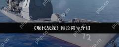 现代战舰维拉湾号最强配置与实战技巧 手把手教你化身海域收割机