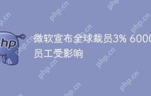 微软宣布全球裁员3% 6000名员工受影响