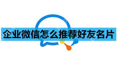 企业微信怎么推荐好友名片