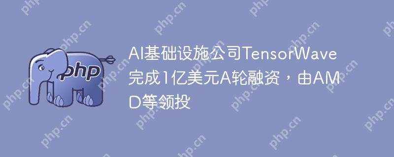ai基础设施公司tensorwave完成1亿美元a轮融资，由amd等领投