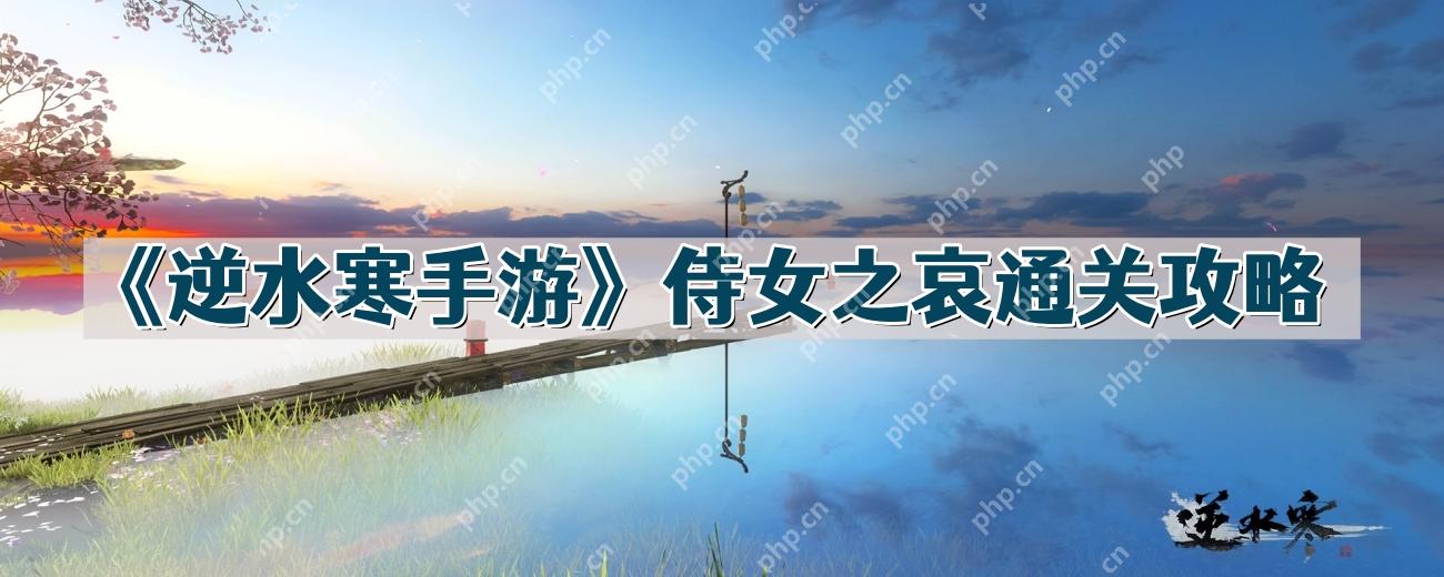逆水寒手游侍女之哀怎么过-侍女之哀通关攻略