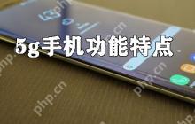 5g手机有什么优势？5g手机功能特点详解