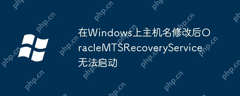 在Windows上主機名修改后OracleMTSRecoveryService無法啟動-小浪學習網