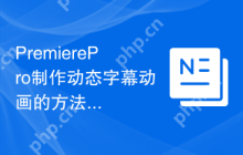PremierePro制作动态字幕动画的方法和创意应用
