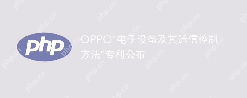 oppo“电子设备及其通信控制方法”专利公布
