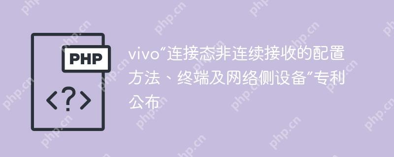 vivo“连接态非连续接收的配置方法、终端及网络侧设备”专利公布