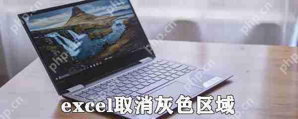 excel灰色区域怎么取消 excel灰色区域取消流程一览