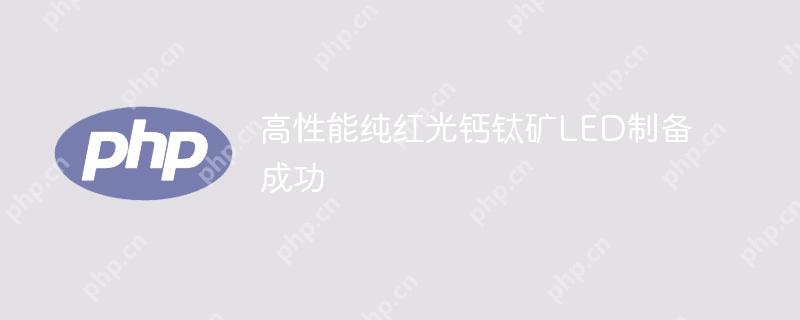 高性能纯红光钙钛矿led制备成功
