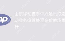 山东移动携手中兴通讯打造移动业务投诉处理高价值场景标杆