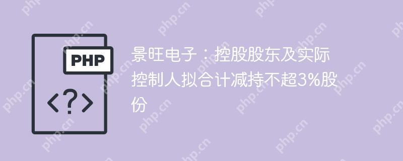 景旺电子：控股股东及实际控制人拟合计减持不超3%股份