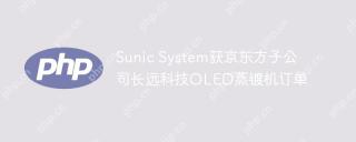 Sunic System获京东方子公司长远科技OLED蒸镀机订单