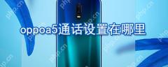 oppoa5通话设置在哪里_oppoa5通话设置方式一览