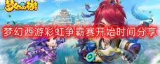 梦幻西游彩虹争霸赛几点开始-彩虹争霸赛开始时间分享