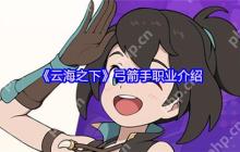 云海之下弓箭手职业全解析：掌控战场的远程王牌