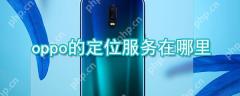 oppo定位服务怎么开启？oppo定位服务开启流程一览