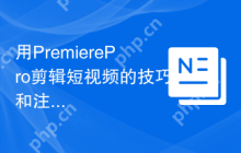 用PremierePro剪辑短视频的技巧和注意事项