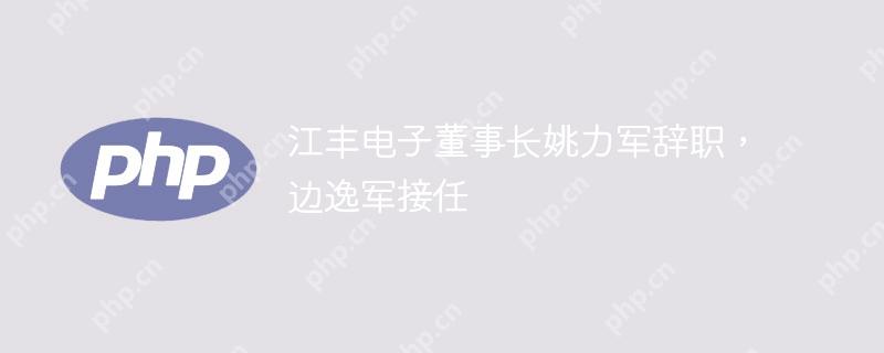 江丰电子董事长姚力军辞职，边逸军接任