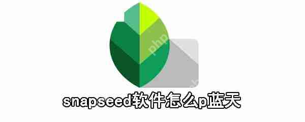 snapseed软件如何p蓝天_snapseed软件蓝天制作流程介绍