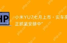 小米YU7七月上市，实车亮相“正抓紧安排中”