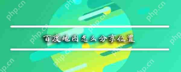 百度地图如何分享位置_百度地图位置分享流程一览