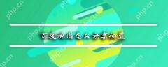 百度地图如何分享位置_百度地图位置分享流程一览