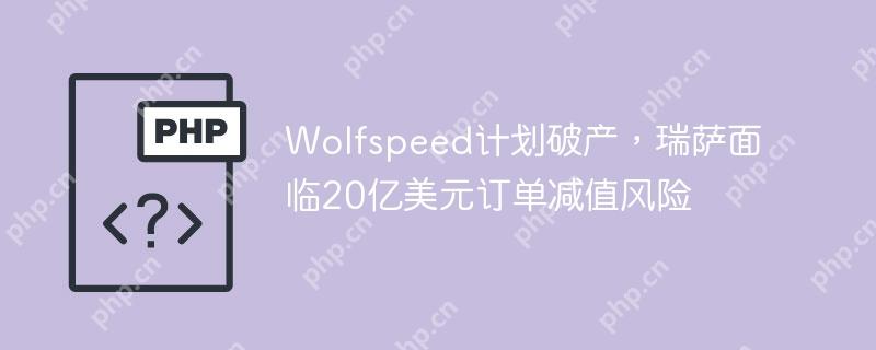 wolfspeed计划破产，瑞萨面临20亿美元订单减值风险