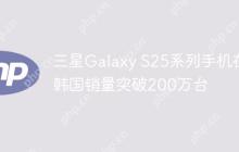 三星Galaxy S25系列手机在韩国销量突破200万台