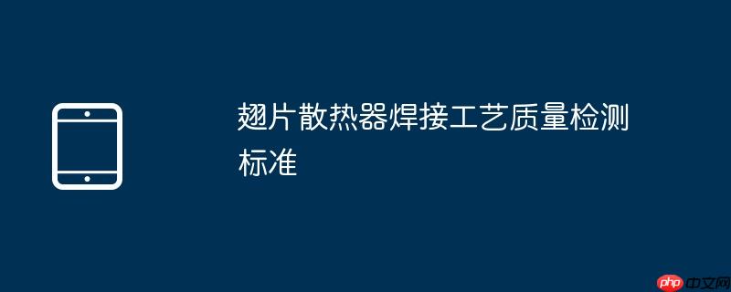 翅片散热器焊接工艺质量检测标准